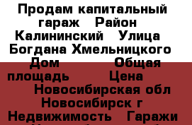 Продам капитальный гараж › Район ­ Калининский › Улица ­ Богдана Хмельницкого › Дом ­ 116/1 › Общая площадь ­ 26 › Цена ­ 140 000 - Новосибирская обл., Новосибирск г. Недвижимость » Гаражи   . Новосибирская обл.,Новосибирск г.